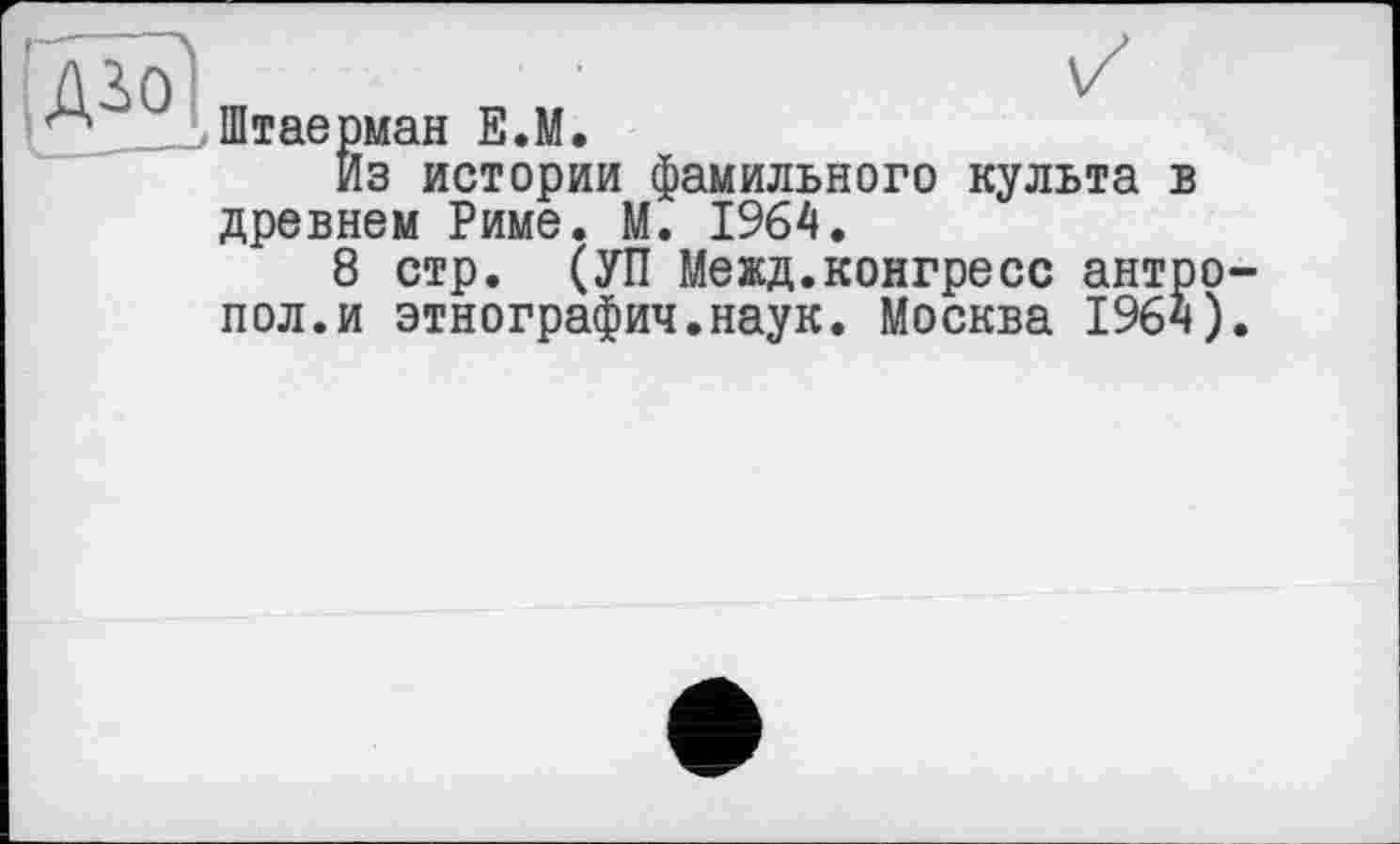 ﻿Штаерман Е.М.
из истории фамильного культа в древнем Риме. М. 1964.
8 стр. (УП Межд.конгресс антр пол.и этнографич.наук. Москва 196ч